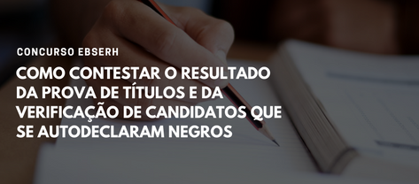 Como contestar o resultado da prova de títulos e da verificação de candidatos que se autodeclararam negros.